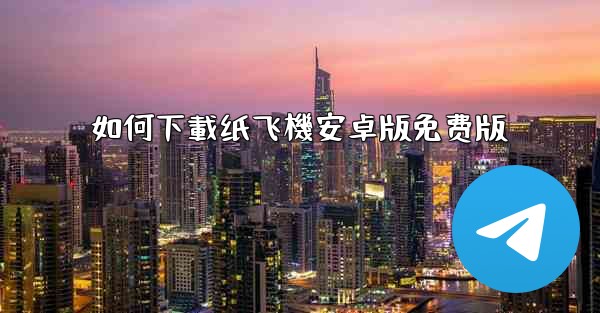 如何下載纸飞機安卓版免费版