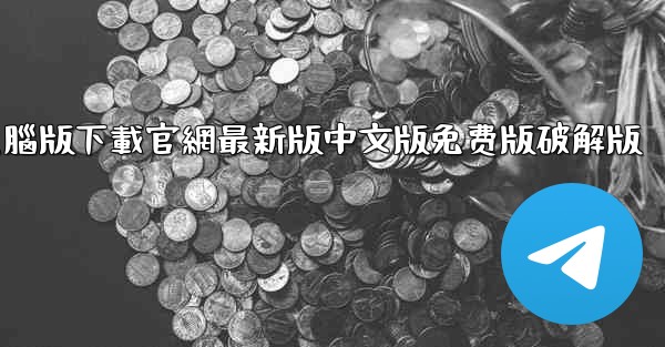 telegrarm電腦版下載官網最新版中文版免费版破解版