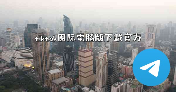 tiktok國际電腦版下載官方