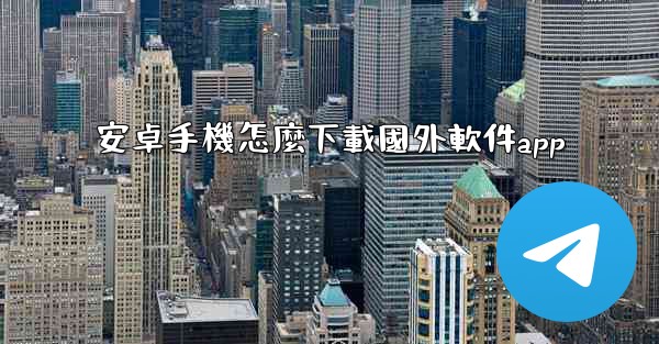 安卓手機怎麼下載國外軟件app