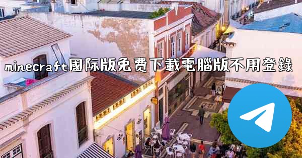 minecraft國际版免费下載電腦版不用登錄