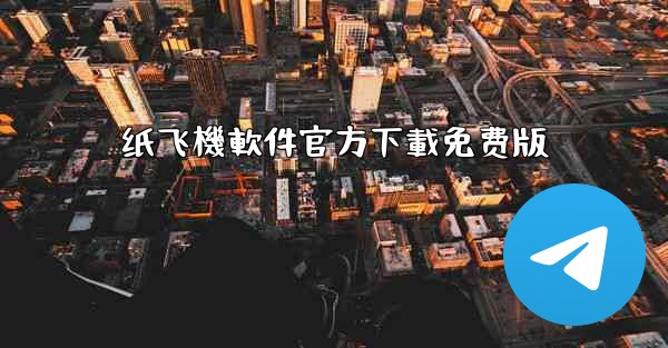 纸飞機軟件官方下載免费版