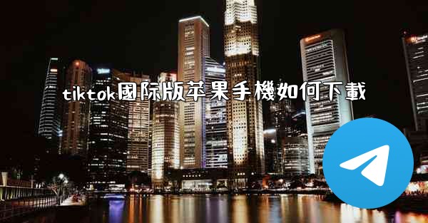 tiktok國际版苹果手機如何下載