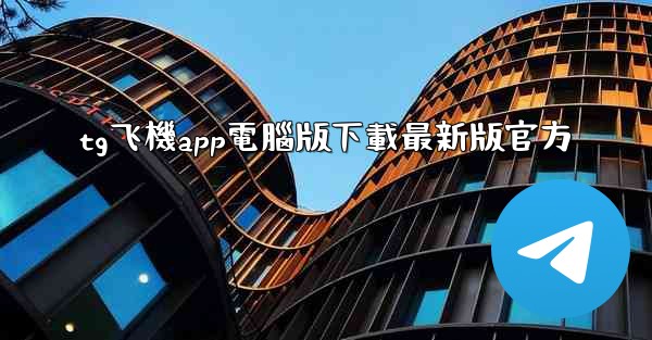 tg飞機app電腦版下載最新版官方