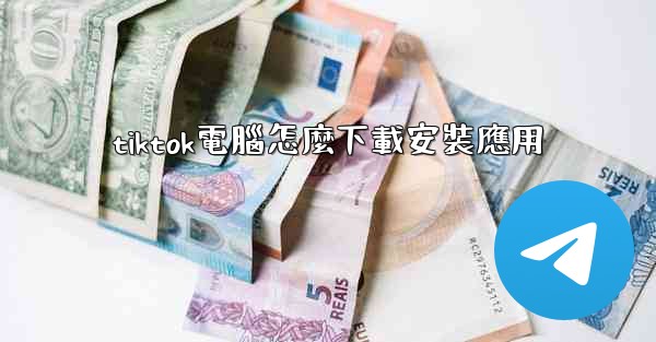 tiktok電腦怎麼下載安裝應用