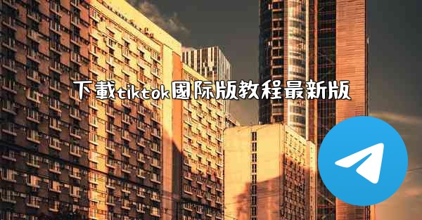 下載tiktok國际版教程最新版