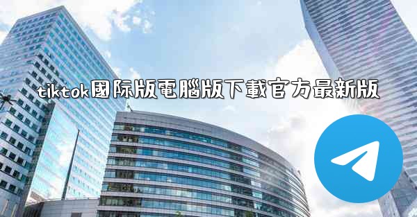 tiktok國际版電腦版下載官方最新版