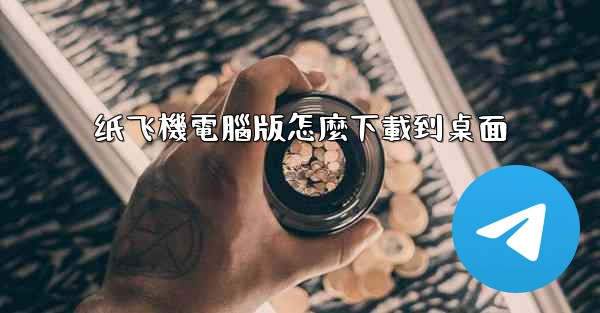 纸飞機電腦版怎麼下載到桌面