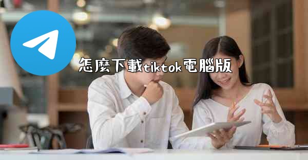 怎麼下載tiktok電腦版
