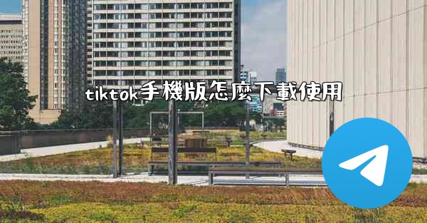 tiktok手機版怎麼下載使用