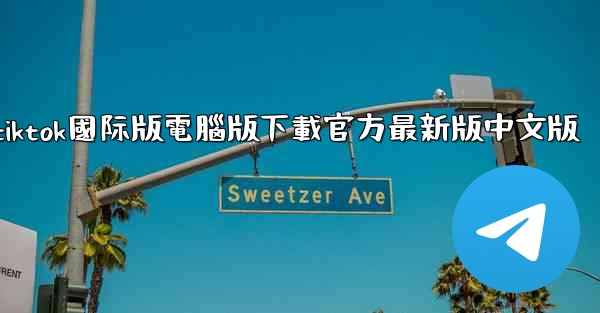 tiktok國际版電腦版下載官方最新版中文版