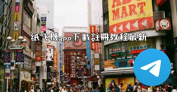 纸飞機app下載註冊教程最新