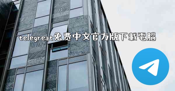 telegreat免费中文官方版下載電腦