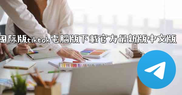 國际版tiktok電腦版下載官方最新版中文版