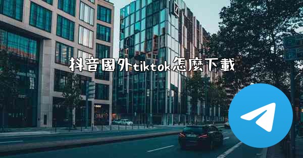 抖音國外tiktok怎麼下載