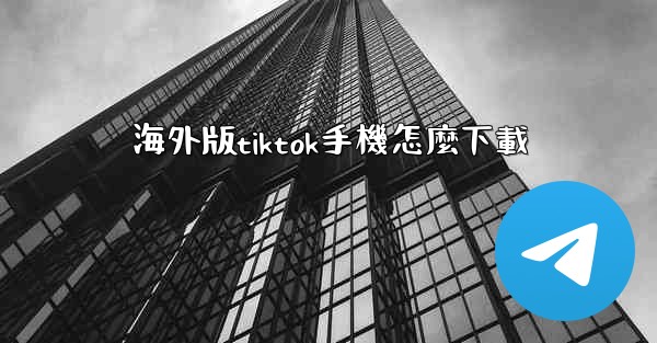 海外版tiktok手機怎麼下載