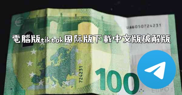 電腦版tiktok國际版下載中文版破解版