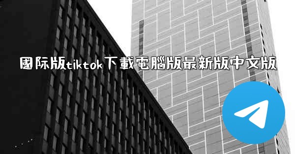 國际版tiktok下載電腦版最新版中文版