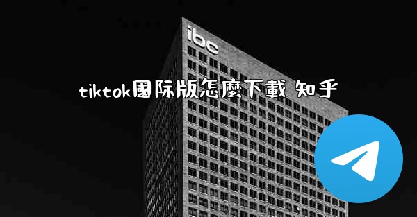 tiktok國际版怎麼下載 知乎