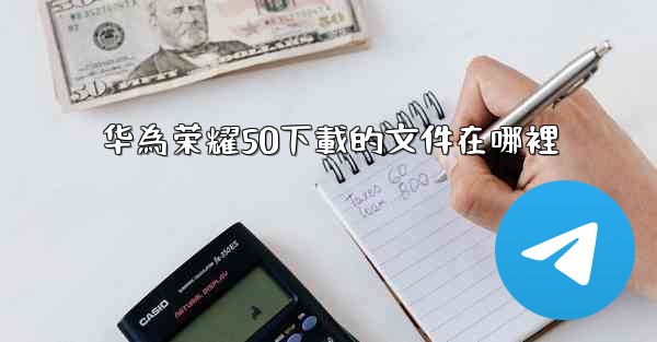 华為荣耀50下載的文件在哪裡