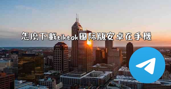 怎麼下載tiktok國际版安卓在手機