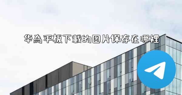 华為平板下載的图片保存在哪裡