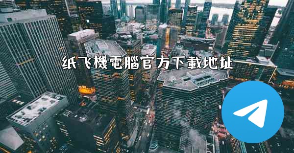 纸飞機電腦官方下載地址