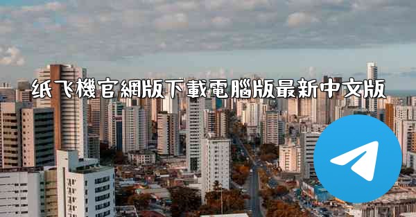 纸飞機官網版下載電腦版最新中文版