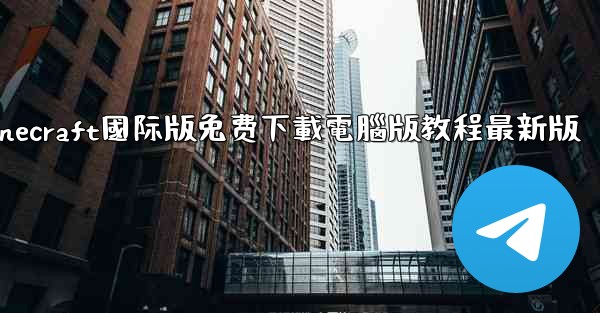 minecraft國际版免费下載電腦版教程最新版