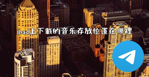 ipad上下載的音乐存放位置在哪裡