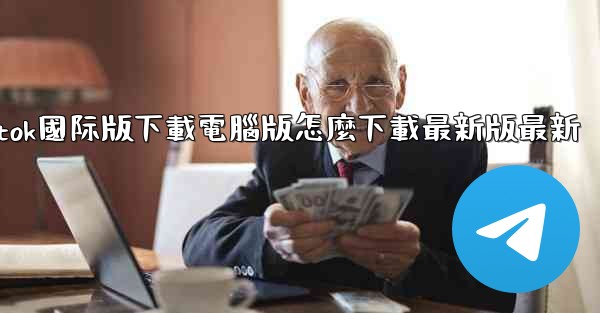 tiktok國际版下載電腦版怎麼下載最新版最新