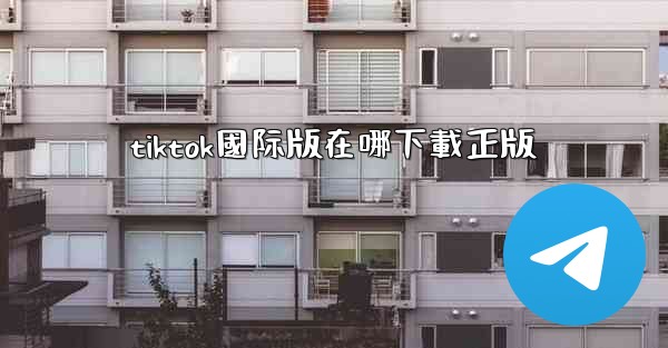 tiktok國际版在哪下載正版
