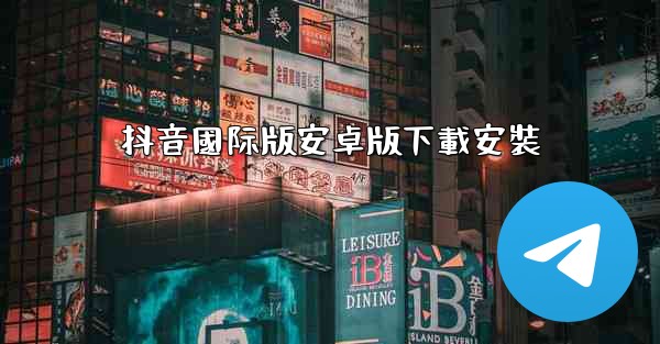 抖音國际版安卓版下載安裝