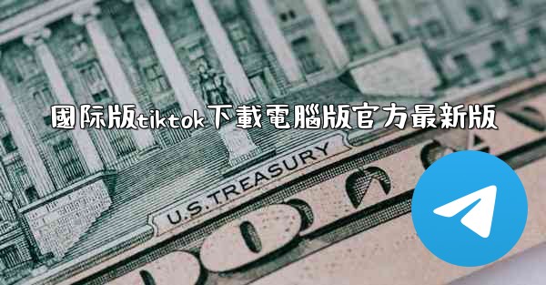 國际版tiktok下載電腦版官方最新版