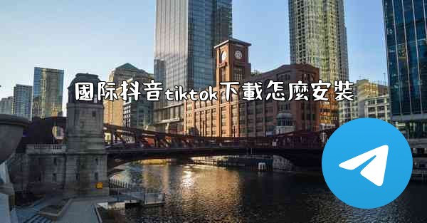 國际抖音tiktok下載怎麼安裝