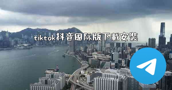 tiktok抖音國际版下載安裝