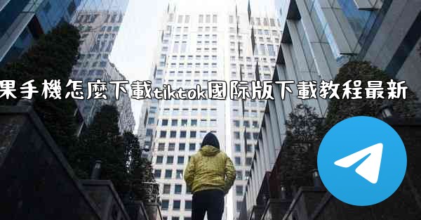 苹果手機怎麼下載tiktok國际版下載教程最新