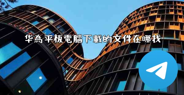 华為平板電腦下載的文件在哪找