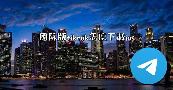 國际版tiktok怎麼下載ios
