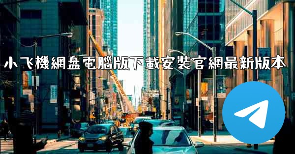 小飞機網盘電腦版下載安裝官網最新版本