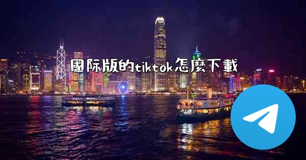 國际版的tiktok怎麼下載