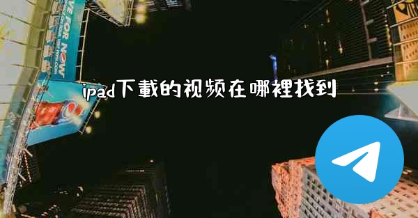 ipad下載的视频在哪裡找到