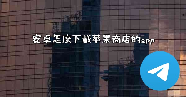 安卓怎麼下載苹果商店的app