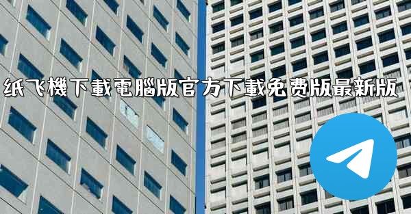 纸飞機下載電腦版官方下載免费版最新版