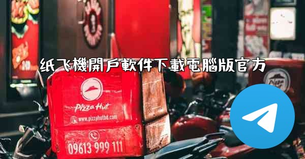 纸飞機開戶軟件下載電腦版官方