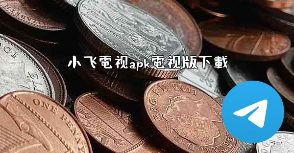 小飞電视apk電视版下載