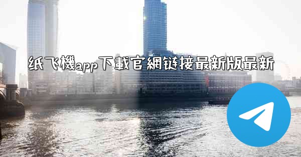 纸飞機app下載官網链接最新版最新