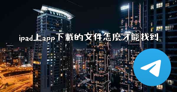 ipad上app下載的文件怎麼才能找到