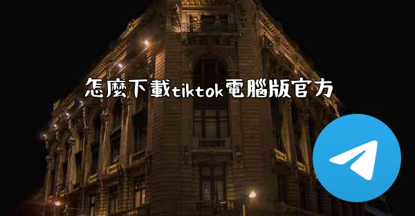 怎麼下載tiktok電腦版官方
