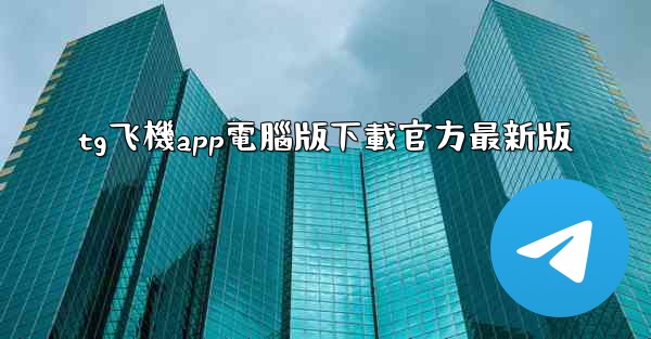 tg飞機app電腦版下載官方最新版